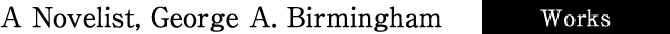 A Novelist, George A. Birmingham [Works Introduction]